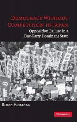 Ethan Scheiner - Democracy without Competition in Japan: Opposition Failure in a One-Party Dominant State - 9780521846929 - V9780521846929