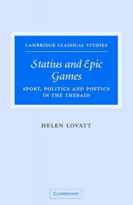 Helen Lovatt - Statius and Epic Games: Sport, Politics and Poetics in the Thebaid - 9780521847421 - V9780521847421