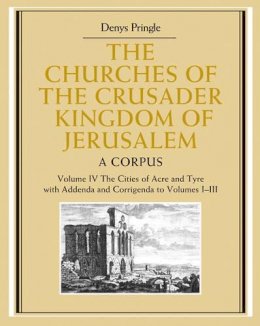 Denys Pringle - The Churches of the Crusader Kingdom of Jerusalem: Volume 4, The Cities of Acre and Tyre with Addenda and Corrigenda to Volumes 1-3: A Corpus - 9780521851480 - V9780521851480