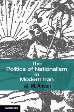 Ali M. Ansari - The Politics of Nationalism in Modern Iran - 9780521867627 - V9780521867627