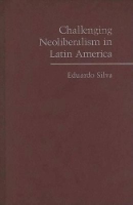 Eduardo Silva - Challenging Neoliberalism in Latin America - 9780521879934 - V9780521879934