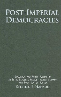 Stephen E. Hanson - Post-Imperial Democracies: Ideology and Party Formation in Third Republic France, Weimar Germany, and Post-Soviet Russia - 9780521883511 - V9780521883511
