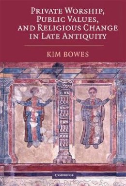 Kim Bowes - Private Worship, Public Values, and Religious Change in Late Antiquity - 9780521885935 - V9780521885935