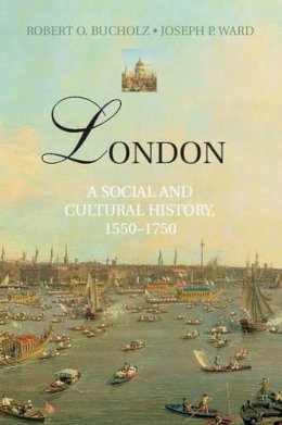Robert O. Bucholz - London: A Social and Cultural History, 1550-1750 - 9780521896528 - V9780521896528