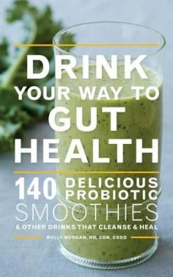 Molly Morgan - Drink Your Way to Gut Health: 140 Delicious Probiotic Smoothies & Other Drinks that Cleanse & Heal - 9780544451742 - V9780544451742