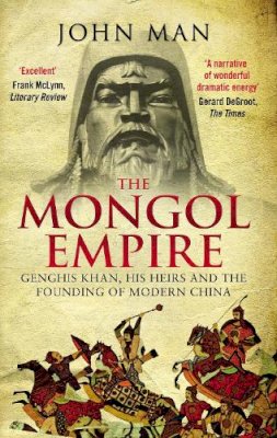 John Man - The Mongol Empire: Genghis Khan, His Heirs and the Founding of Modern China - 9780552168809 - 9780552168809
