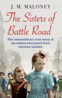 J. M. Maloney - The Sisters of Battle Road: The extraordinary true story of six sisters evacuated from wartime London - 9780552174077 - V9780552174077