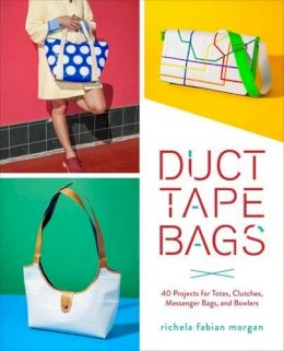 R Morgan - Duct Tape Bags: 40 Projects for Totes, Clutches, Messenger Bags, and Bowlers - 9780553448320 - V9780553448320