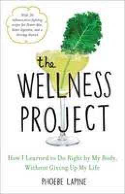 Phoebe Lapine - The Wellness Project: How I Learned to Do Right by My Body, Without Giving Up My Life - 9780553459227 - V9780553459227