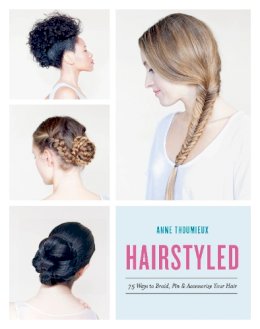 Anne Thoumieux - Hairstyled: 75 Ways to Braid, Pin & Accessorize Your Hair - 9780553459630 - V9780553459630