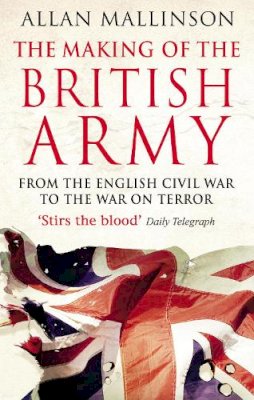 Allan Mallinson - The Making of the British Army: From the English Civil War to the War on Terror - 9780553815405 - V9780553815405