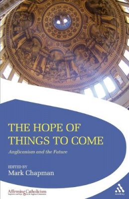 Mark Chapman - The Hope of Things to Come: Anglicanism and the Future - 9780567588845 - V9780567588845