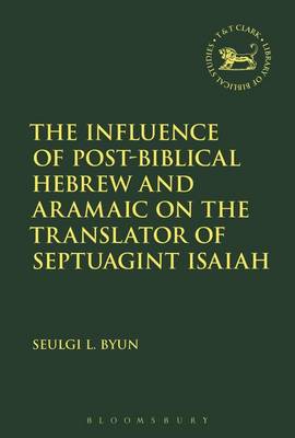 Seulgi L. Byun - The Influence of Post-Biblical Hebrew and Aramaic on the Translator of Septuagint Isaiah - 9780567672384 - V9780567672384