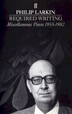Philip Larkin - Required Writing: Miscellaneous Pieces 1955-1982 - 9780571131204 - V9780571131204