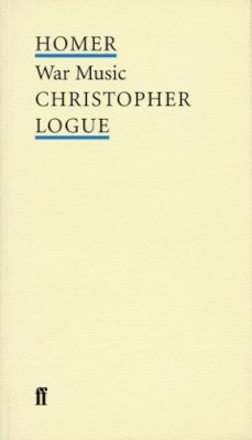 Christopher Logue - War Music: An Account of Books 16 to 19 of Homer's Iliad (Poet to Poet) - 9780571203833 - 9780571203833