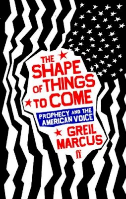 Greil Marcus - The Shape of Things to Come: Prophecy and the American Voice - 9780571221578 - V9780571221578