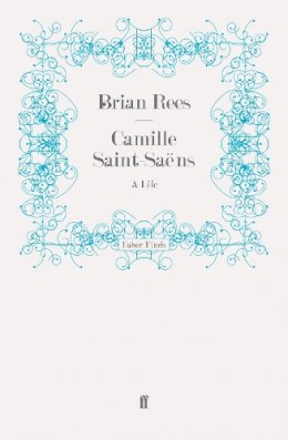 Brian Rees - Camille Saint-Saëns: A Life - 9780571243129 - V9780571243129