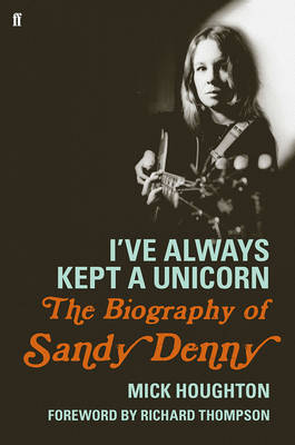 Mick Houghton - I´ve Always Kept a Unicorn: The Biography of Sandy Denny - 9780571278916 - V9780571278916