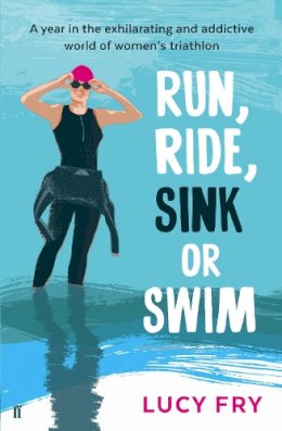 Lucy Fry - Run, Ride, Sink or Swim: A year in the exhilarating and addictive world of women´s triathlon - 9780571313143 - V9780571313143