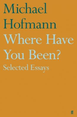 Michael Hofmann - Where Have You Been?: Selected Essays - 9780571323661 - V9780571323661