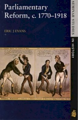 Eric J. Evans - Parliamentary Reform in Britain, c. 1770-1918 (Seminar Studies in History Series) - 9780582294677 - V9780582294677
