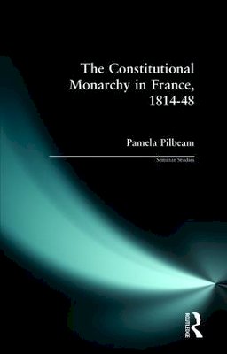 Pamela M. Pilbeam - Constitutional Monarchy in France, 1814-1848 (Seminar Studies in History) - 9780582312104 - V9780582312104