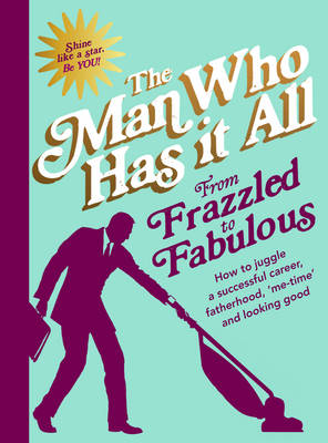 Man Who Has It All - From Frazzled to Fabulous: How to juggle a successful career, fatherhood, 'me-time' and looking good - 9780593077863 - V9780593077863