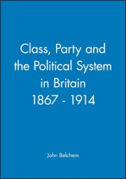 John Belchem - Class, Party and the Political System in Britain 1867 - 1914 - 9780631158769 - V9780631158769