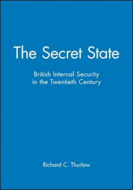 Richard C. Thurlow - The Secret State: British Internal Security in the Twentieth Century - 9780631160663 - V9780631160663