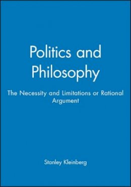 Stanley Kleinberg - Politics and Philosophy: The Necessity and Limitations or Rational Argument - 9780631160755 - V9780631160755