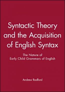 Andrew Radford - Syntactic Theory and the Acquisition of English Syntax: The Nature of Early Child Grammars of English - 9780631163589 - V9780631163589