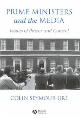 Colin Seymour-Ure - Prime Ministers and the Media: Issues of Power and Control - 9780631187677 - V9780631187677