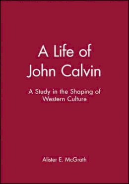 Alister Mcgrath - A Life of John Calvin: A Study in the Shaping of Western Culture - 9780631189473 - V9780631189473
