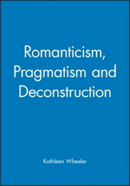 Kathleen Wheeler - Romanticism, Pragmatism and Deconstruction - 9780631189640 - V9780631189640