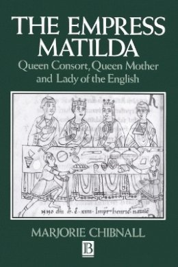 Marjorie Chibnall - The Empress Matilda: Queen Consort, Queen Mother and Lady of the English - 9780631190288 - V9780631190288