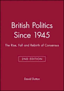 Dr. David Dutton - British Politics Since 1945: The Rise, Fall and Rebirth of Consensus - 9780631203209 - V9780631203209