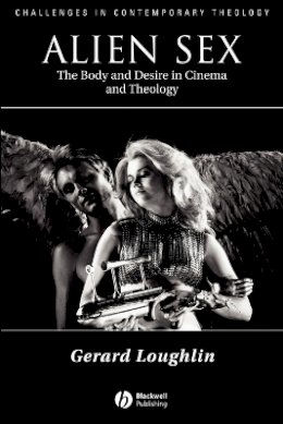 Gerard Loughlin - Alien Sex: The Body and Desire in Cinema and Theology - 9780631211808 - V9780631211808