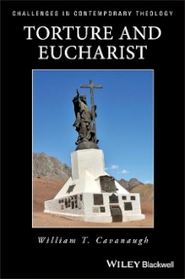 William T. Cavanaugh - Torture and Eucharist: Theology, Politics, and the Body of Christ - 9780631211990 - V9780631211990