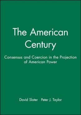 Slater - The American Century: Consensus and Coercion in the Projection of American Power - 9780631212225 - V9780631212225