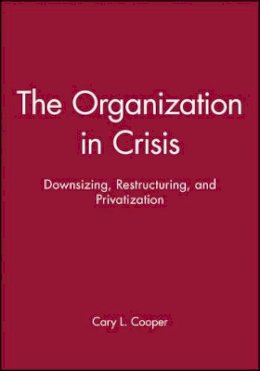 Ronald J Burke - The Organization in Crisis: Downsizing, Restructuring, and Privatization - 9780631212317 - V9780631212317