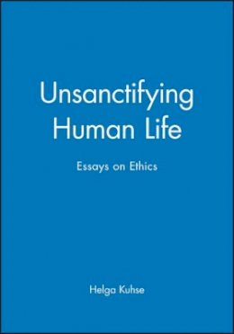 Ben Singer - Unsanctifying Human Life: Essays on Ethics - 9780631225065 - V9780631225065