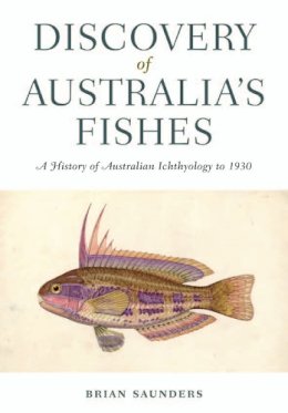 Brian Saunders - Discovery of Australia's Fishes: A History of Australian Ichthyology to 1930 - 9780643106703 - V9780643106703