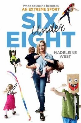 Madeleine West - Six Under Eight: When Parenting Becomes an Extreme Sport - 9780670078929 - V9780670078929