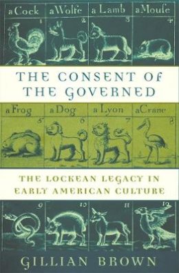 Gillian Brown - The Consent of the Governed: The Lockean Legacy in Early American Culture - 9780674002982 - V9780674002982