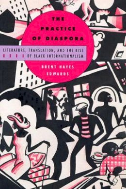 Brent Hayes Edwards - The Practice of Diaspora: Literature, Translation, and the Rise of Black Internationalism - 9780674011038 - V9780674011038