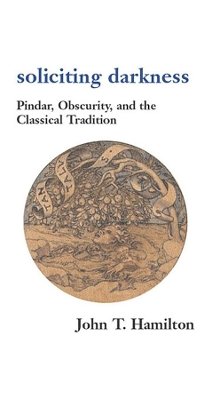John T. Hamilton - Soliciting Darkness: Pindar, Obscurity, and the Classical Tradition (Harvard Studies in Comparative Literature) - 9780674012578 - V9780674012578