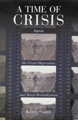 Kerry Smith - A Time of Crisis: Japan, the Great Depression, and Rural Revitalization (Harvard East Asian Monographs) - 9780674012776 - V9780674012776