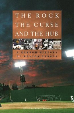 Randy W. . Ed(S): Roberts - The Rock, the Curse, and the Hub. A Random History of Boston Sports.  - 9780674015043 - V9780674015043