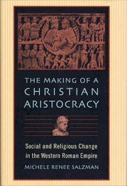 Michele Renee Salzman - The Making of a Christian Aristocracy. Social and Religious Change in the Western Roman Empire.  - 9780674016033 - V9780674016033