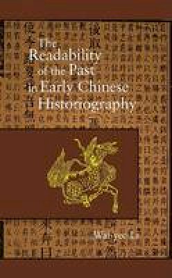 Wai-Yee Li - The Readability of the Past in Early Chinese Historiography (Harvard East Asian Monographs) - 9780674017771 - V9780674017771